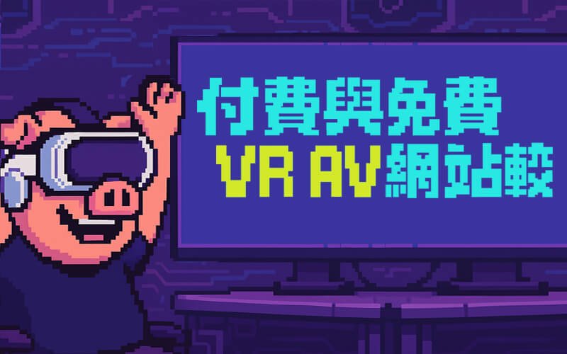 付費與免費A片 網站大比拚。3大正規 VR AV 網站推薦