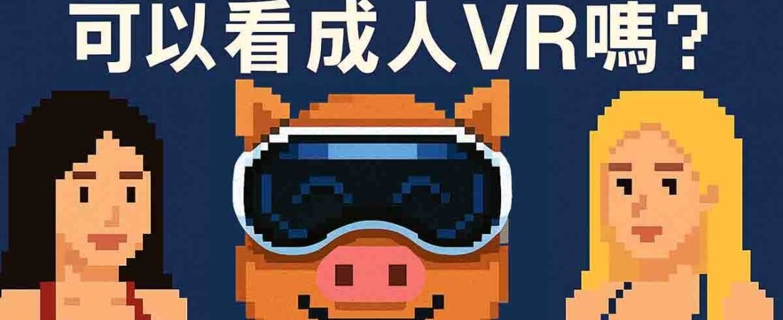 【2025完整指南】Apple Vision Pro 可以看成人VR嗎?