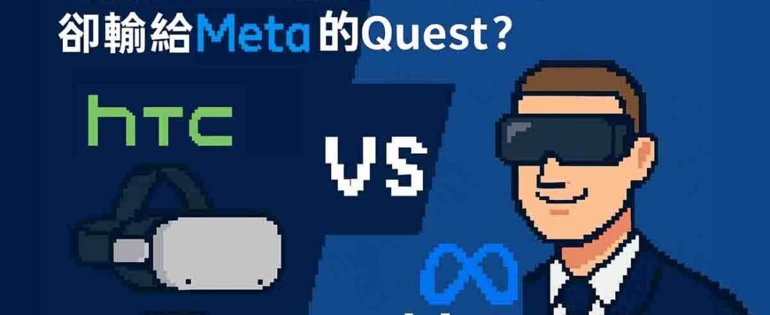 6大原因揭露：為什麼HTC曾是VR霸主，卻輸給Meta的Quest？