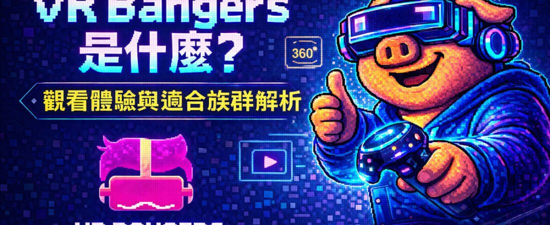 VR Bangers 是什麼？高品質 VR AV 影片風格、觀看體驗與適合族群解析(2026年攻略)