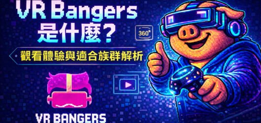 VR Bangers 是什麼？高品質 VR AV 影片風格、觀看體驗與適合族群解析(2026年攻略)
